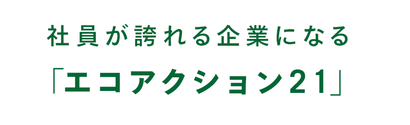 社員が誇れる企業になる「エコアクション２１」